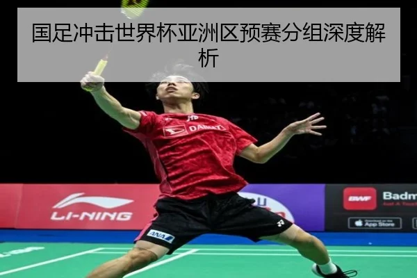 国足冲击世界杯亚洲区预赛分组深度解析 - Jiangnan